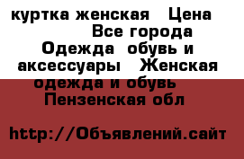 куртка женская › Цена ­ 1 500 - Все города Одежда, обувь и аксессуары » Женская одежда и обувь   . Пензенская обл.